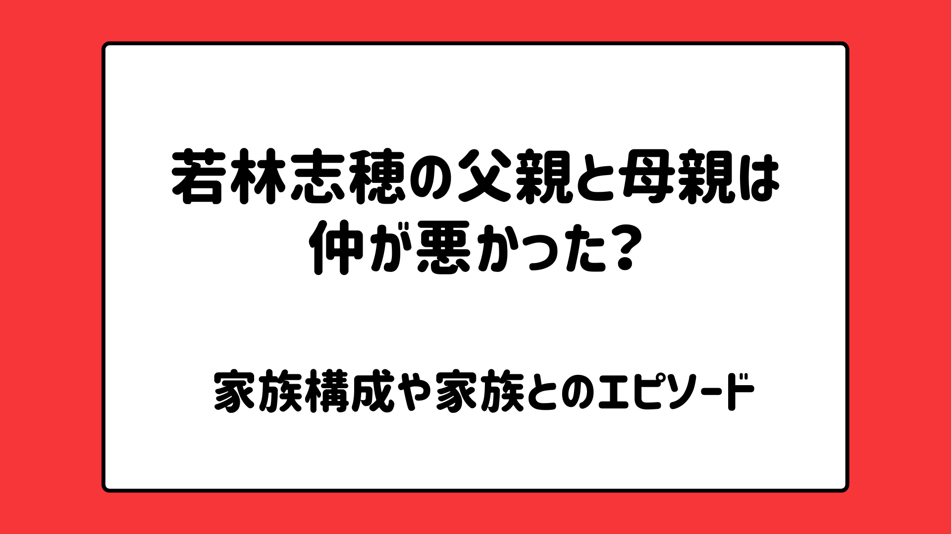 若林志穂の父親と母親は仲が悪かった？